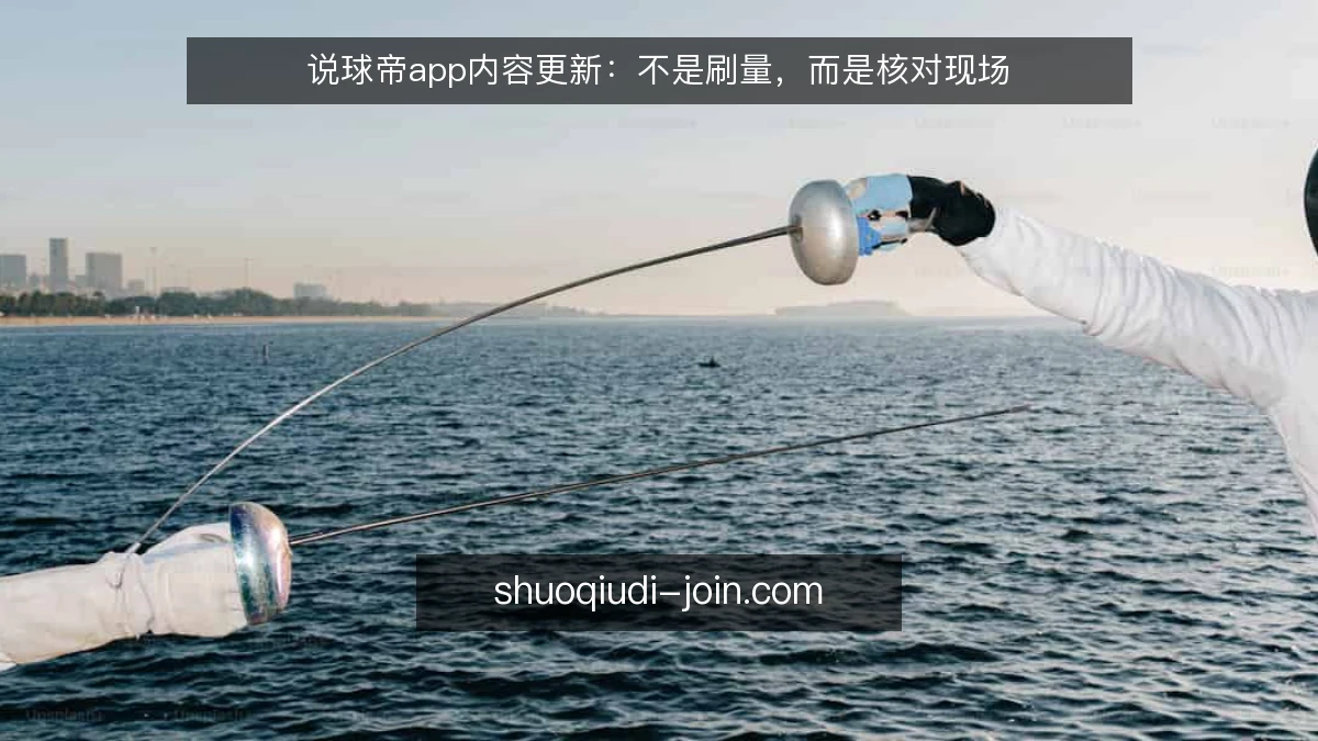 说球帝app内容更新：不是刷量，而是核对现场