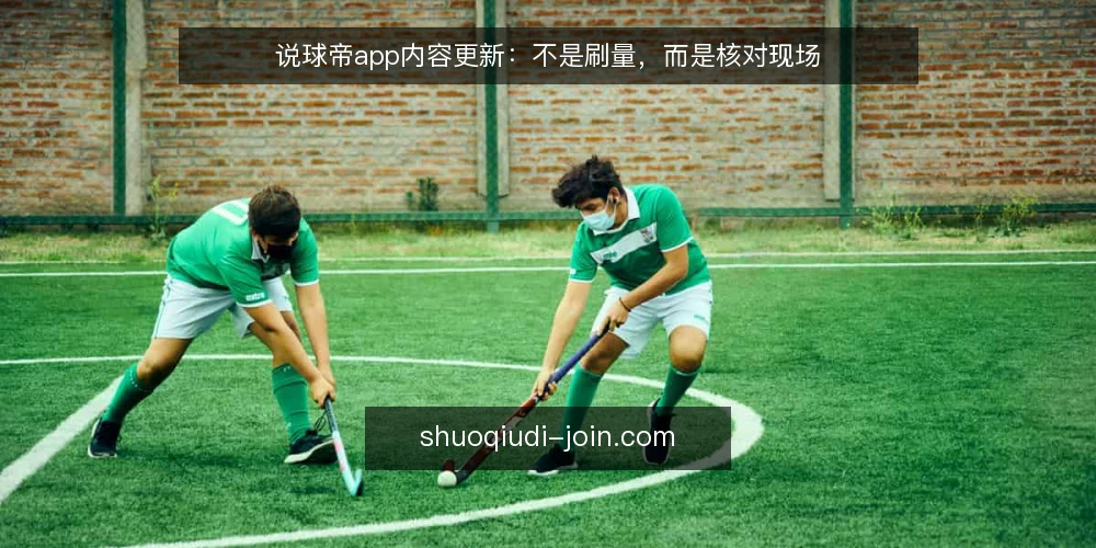 说球帝app内容更新：不是刷量，而是核对现场 — 信号：更新频率不等于更新质量 配图