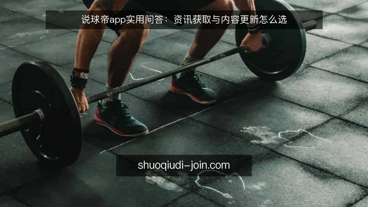 说球帝app实用问答：资讯获取与内容更新怎么选