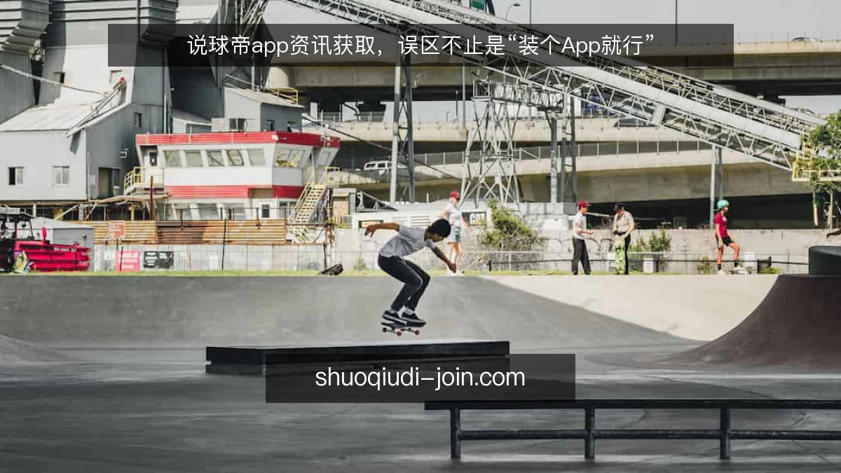 说球帝app资讯获取，误区不止是“装个App就行”