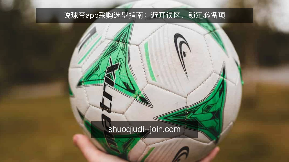 说球帝app采购选型指南:避开误区,锁定必备项