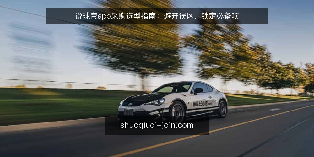 说球帝app采购选型指南:避开误区,锁定必备项 — 先定义需求与评测范围 配图