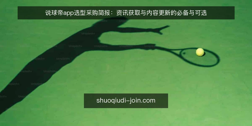 说球帝app选型采购简报:资讯获取与内容更新的必备与可选 — 先界定需求:资讯获取与内容更新要解决什么 配图