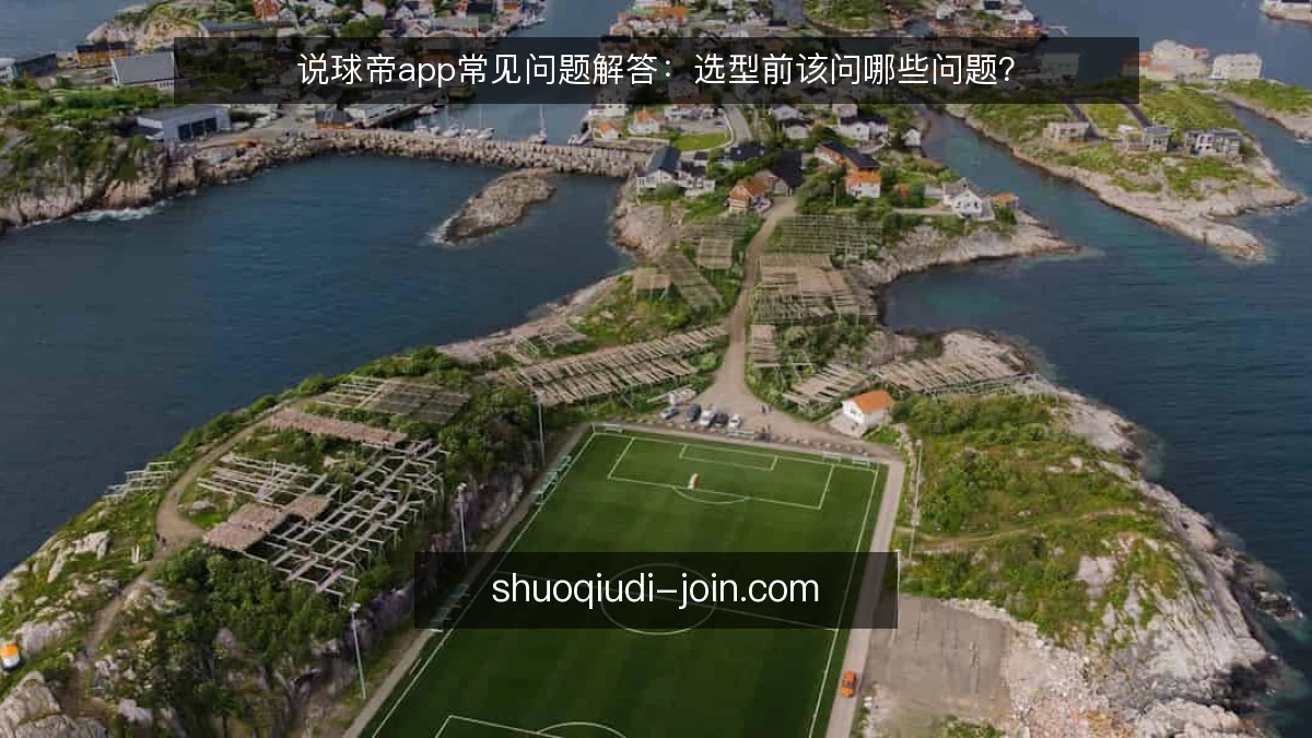 说球帝app常见问题解答：选型前该问哪些问题？
