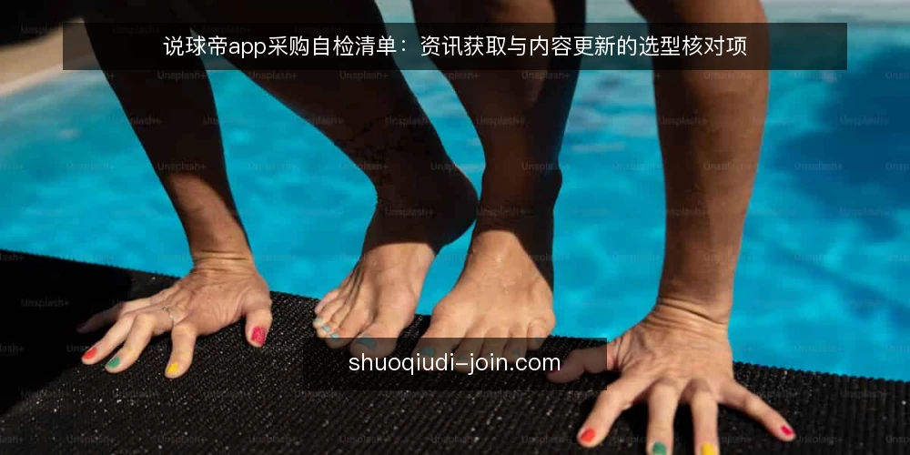 说球帝app采购自检清单：资讯获取与内容更新的选型核对项 — 先定义清楚资讯获取与内容更新的真实需求 配图