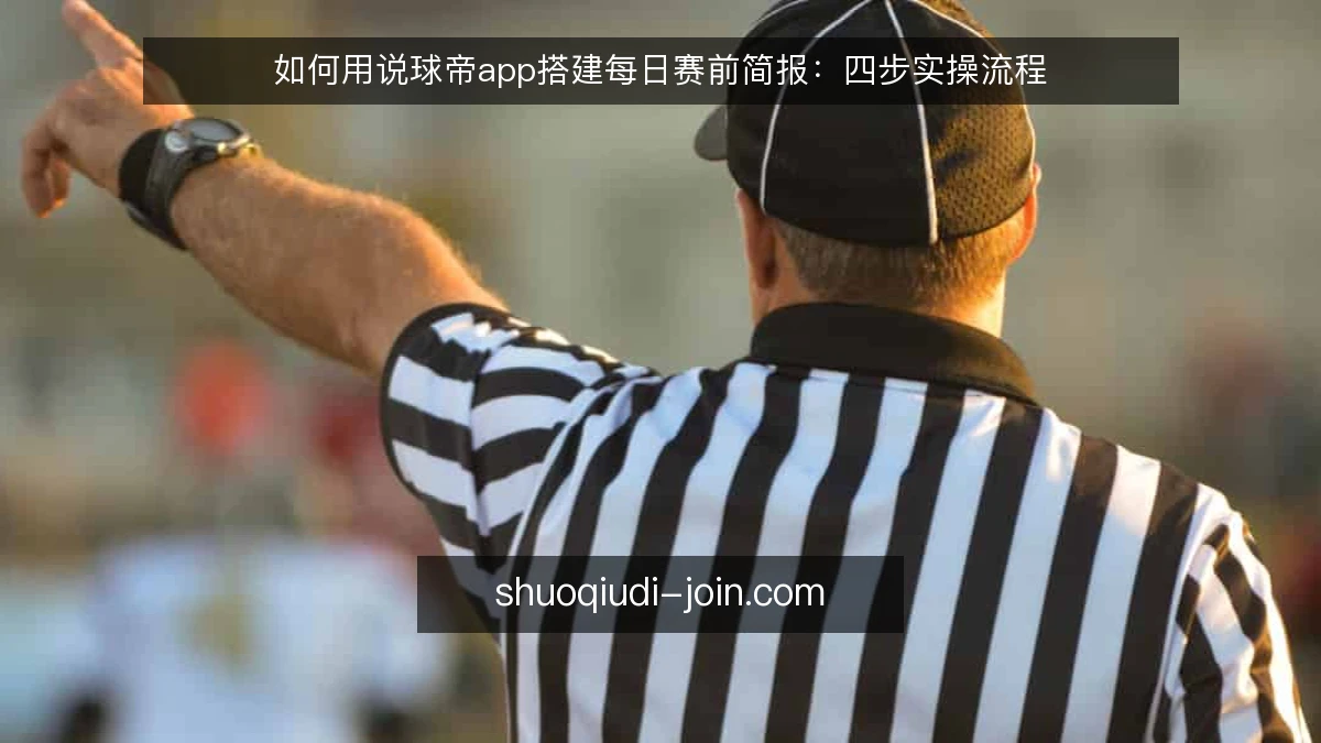 如何用说球帝app搭建每日赛前简报:四步实操流程