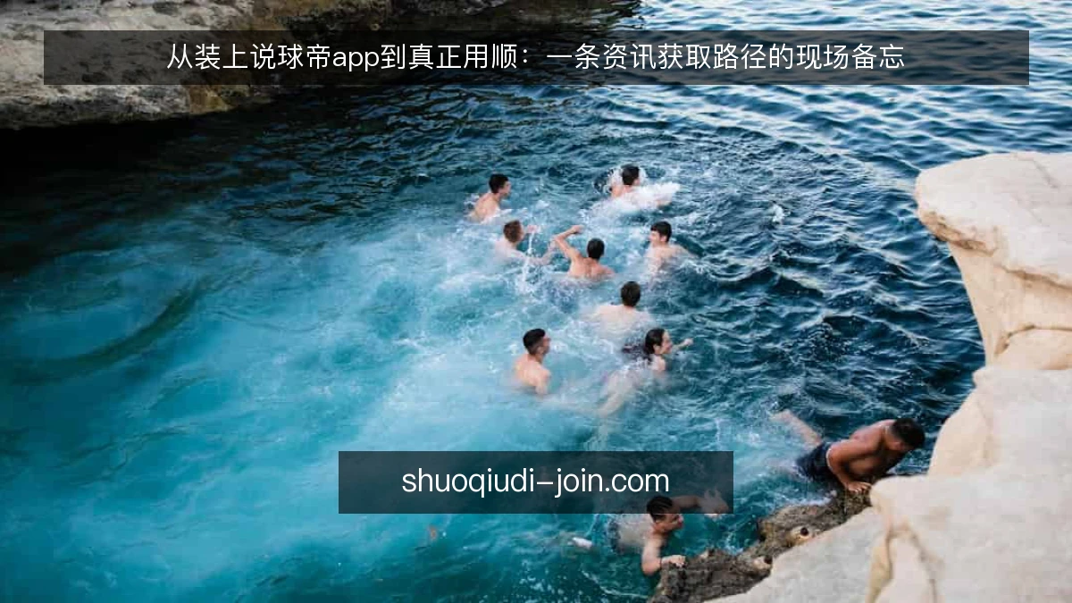 从装上说球帝app到真正用顺:一条资讯获取路径的现场备忘