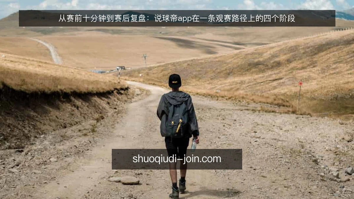 从赛前十分钟到赛后复盘:说球帝app在一条观赛路径上的四个阶段