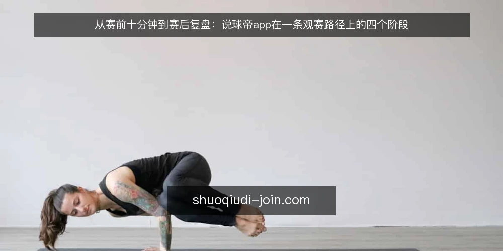 从赛前十分钟到赛后复盘:说球帝app在一条观赛路径上的四个阶段 — 赛前十分钟:一条观赛路径的起点 配图